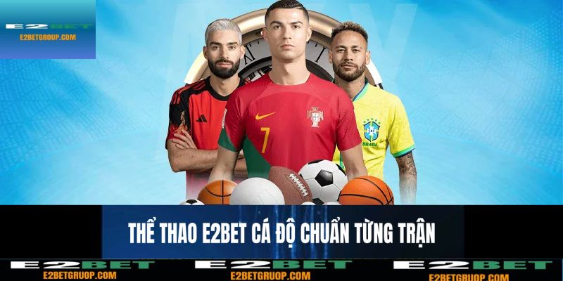 Thể thao E2BET – Cá độ chuẩn từng trận, lời từng phút